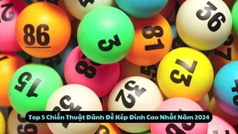 Top 5 Chiến Thuật Đánh Đề Kép Đỉnh Cao Nhất Năm 2024