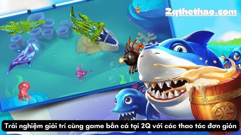 Trải nghiệm giải trí cùng game bắn cá tại 2Q với các thao tác đơn giản