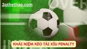 Kèo Tài Xỉu Penalty - Kèo Cược Top 1 Trong Bóng Đá