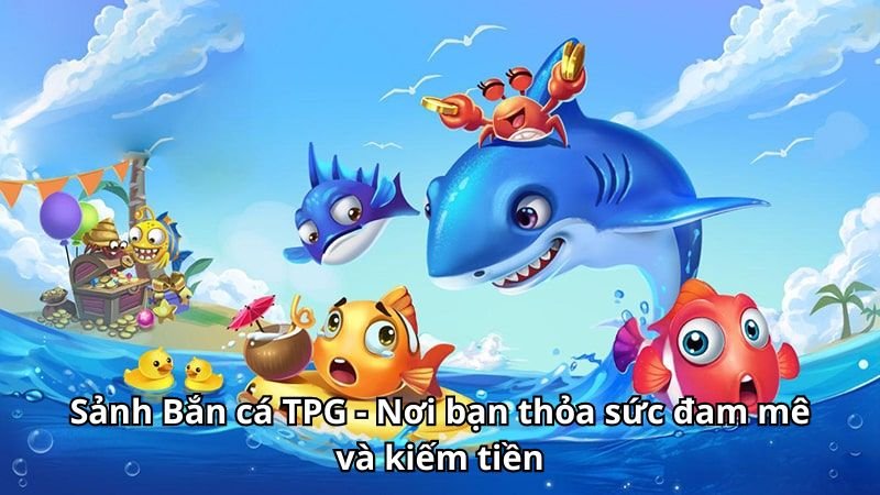 Sảnh Bắn cá TPG - Nơi bạn thỏa sức đam mê và kiếm tiền