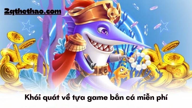 Khái quát về tựa game bắn cá miễn phí