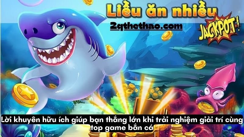 Lời khuyên hữu ích giúp bạn thắng lớn khi trải nghiệm giải trí cùng top game bắn cá