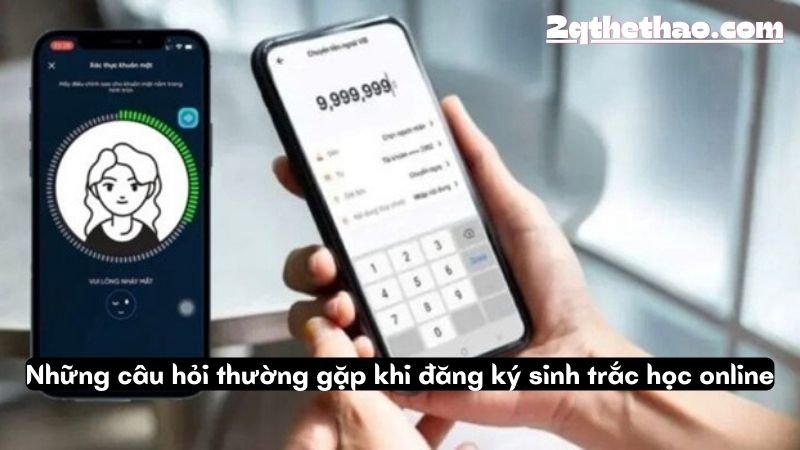 Những câu hỏi thường gặp khi đăng ký sinh trắc học online