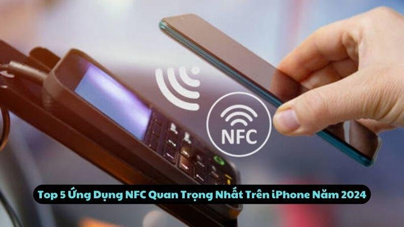 Top 5 Ứng Dụng NFC Quan Trọng Nhất Trên iPhone Năm 2024