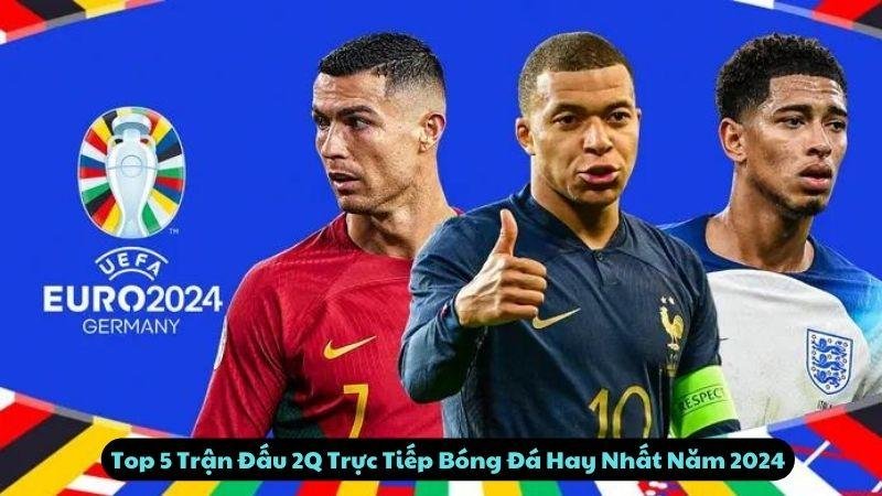 Top 5 Trận Đấu 2Q Trực Tiếp Bóng Đá Hay Nhất Năm 2024