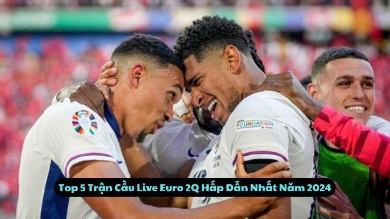 Top 5 Trận Cầu Live Euro 2Q Hấp Dẫn Nhất Năm 2024