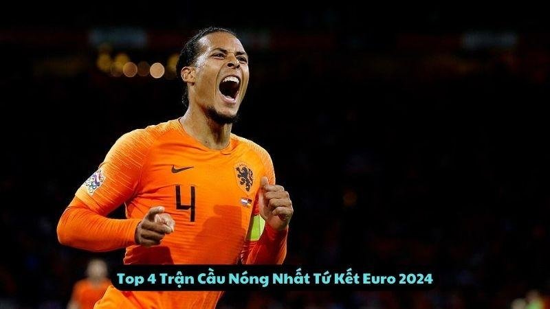 Top 4 Trận Cầu Nóng Nhất Tứ Kết Euro 2024