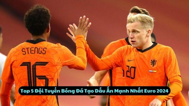 Top 5 Đội Tuyển Bóng Đá Tạo Dấu Ấn Mạnh Nhất Euro 2024