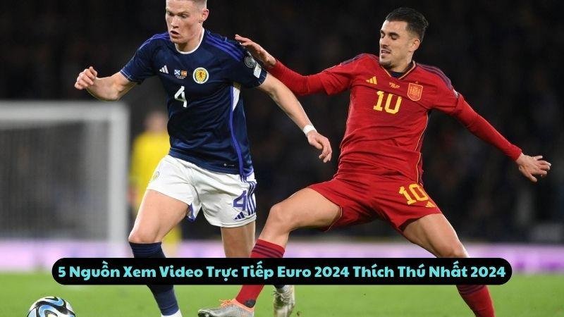 5 Nguồn Xem Video Trực Tiếp Euro 2024 Thích Thú Nhất 2024