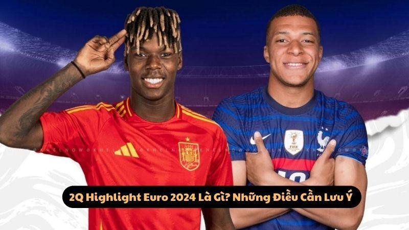 2Q Highlight Euro 2024 Là Gì? Những Điều Cần Lưu Ý