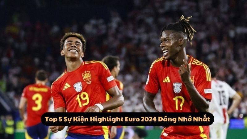 Top 5 Sự Kiện Highlight Euro 2024 Đáng Nhớ Nhất