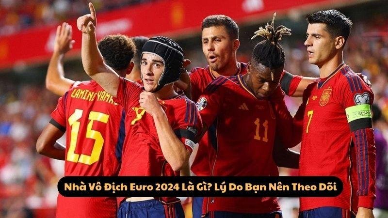 Nhà Vô Địch Euro 2024 Là Gì? Lý Do Bạn Nên Theo Dõi