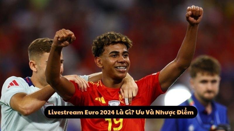 Livestream Euro 2024 Là Gì? Ưu Và Nhược Điểm