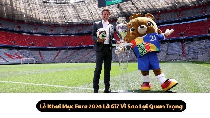 Lễ Khai Mạc Euro 2024 Là Gì? Vì Sao Lại Quan Trọng