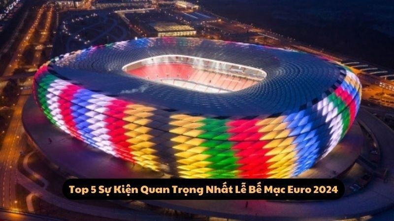 Top 5 Sự Kiện Quan Trọng Nhất Lễ Bế Mạc Euro 2024