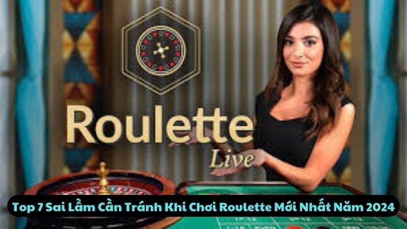 Top 7 Sai Lầm Cần Tránh Khi Chơi Roulette Mới Nhất Năm 2024